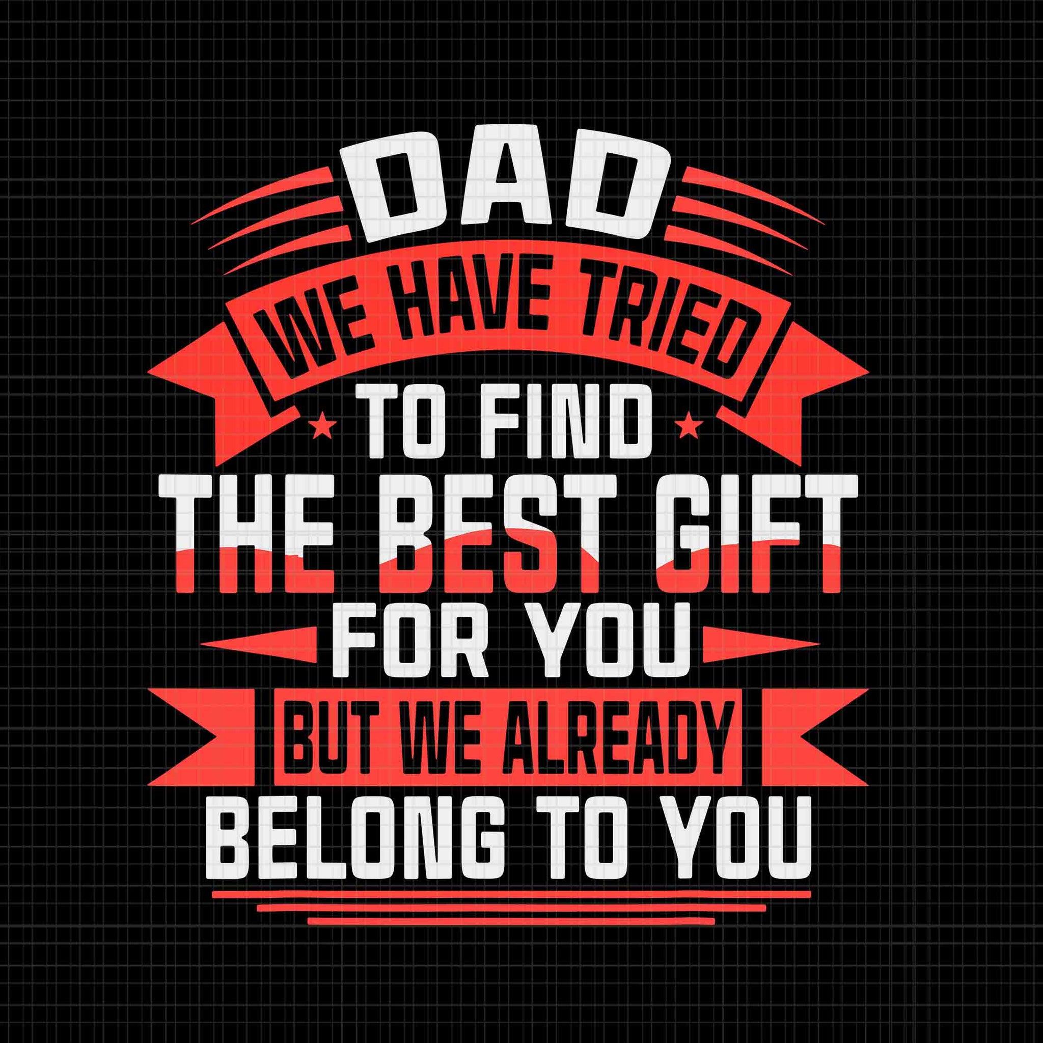 Dad We Have Tried To Find The Best Gift For You But We Already Svg