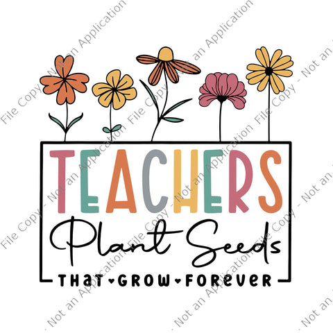 Teachers Plant Seeds That Grow Forever Back To School Svg, Teachers Plant Seeds Svg, Back To School Svg, School Svg, Teacher Svg