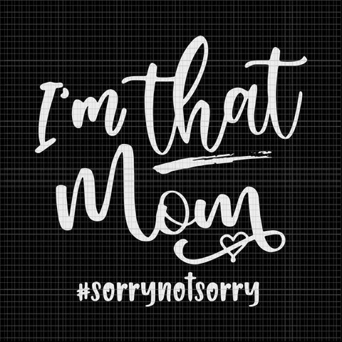 I'm That Mom Svg, Sorrry Not Sorry Svg, Mom Life Svg, Mother's Day Svg, Mother Svg, Mom Svg