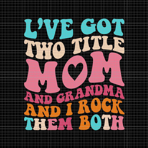 I've Got Two Title Mom and Grandma And I Rock Them Both Svg
