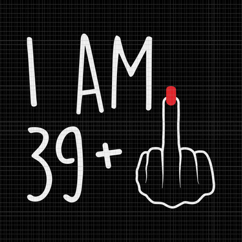 I Am 39 Plus 1 Middle Finger For A 40th Birthday Svg, I Am 39 Svg, 40th Birthday Svg