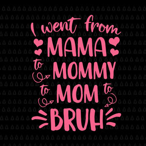 I Went From Mama To Mommy Mom To Bruh Svg, Happy Mother's Day Svg, Mother Svg, Mother's Day Svg, Mommy Svg, Mother 2022 Svg