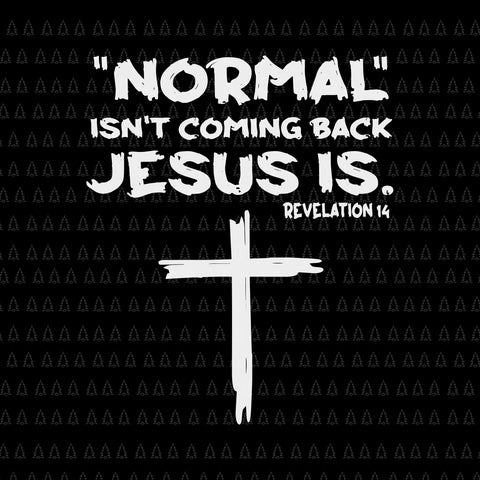 Normal Isn't Coming Back But Jesus Is Revelation 14 Svg, Jesus Svg, Jesus Is Revelation 14 Svg