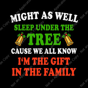 Might As Well Sleep Under The Tree Cause We All Know I'm The Gift In The Family Svg, Christmas Svg, Quote Christmas Svg
