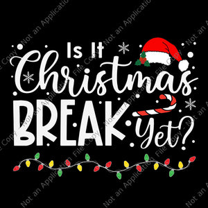 Is it Christmas Break Yet Christmas Svg, Christmas Svg, Christmas Break Yet Svg