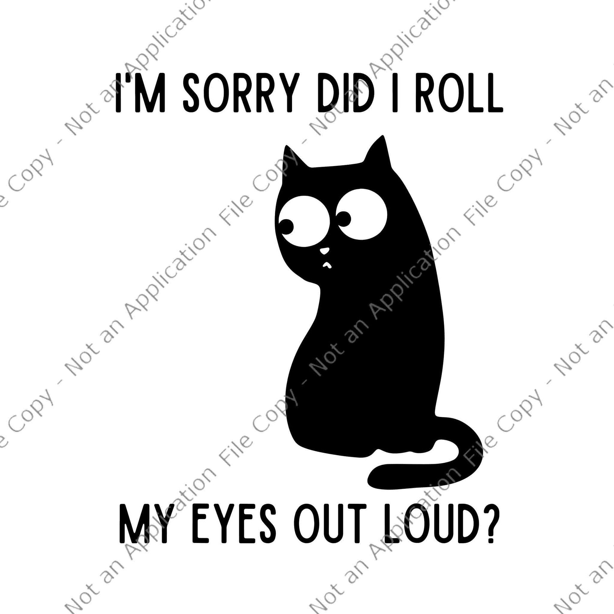 I'm Sorry Did I Roll My Eyes Out Loud Svg, Funny Sarcastic Cat Svg, Funny Cat Svg