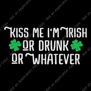 Kiss Me I'm Irish Or Drunk Or Whatever Svg, Funny St Patrick's Day Svg, Irish Svg, Shamrock Svg, St.Patrick Day Svg
