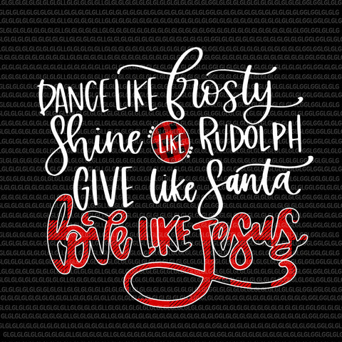 Dance Like Frosty Shine Like Rudolph Love Like Jesus png, Xmas Dance Like Frosty Shine Like Rudolph Love Like Jesus, Jesus vector