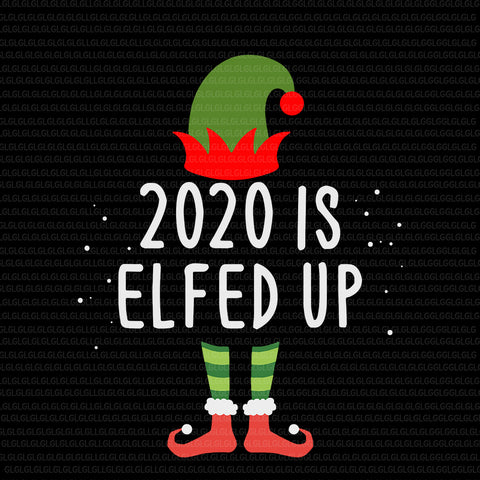 2020 Is Elfed Up Funny Christmas Pajama, 2020 Is Elfed Up Funny Christmas Pajama SVG, 2020 Is Elfed Up SVG, 2020 Is Elfed Up christmas svg, christmas svg, christmas vector, eps, dxf, png file