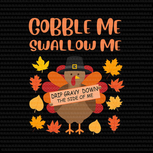 Gobble Me Swallow Me Drip Gravy Down The Side Of Me Turkey, Gobble Me Swallow Me Turkey, Gobble Me Swallow Me png, Gobble Me Swallow Me thanksgiving, turkey thanks giving vector