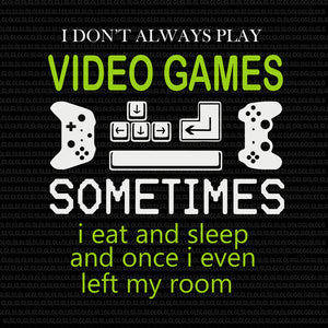 I Don't Always Play Video Games Sometimes I Eat And Sleep, I Don't Always Play Video Games Sometimes I Eat And Sleep SVG, I Don't Always Play Video Games Sometimes I Eat And Sleep and once i even left my room