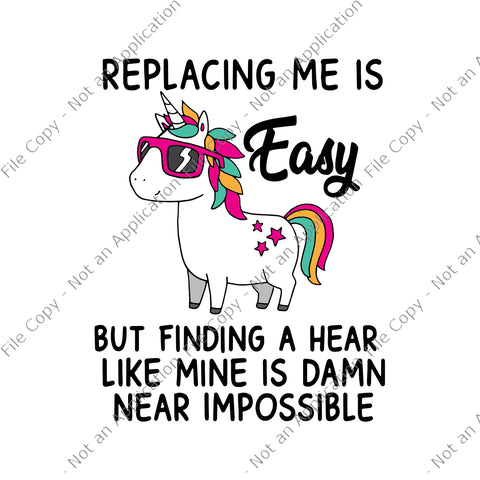 Replacing Me Is Easy But Finding A Heart Like Mine Is Damn Near Impossible Svg, Unicorn vector, Funny Unicorn Quote Svg, Unicorn Svg, Unicorn vector