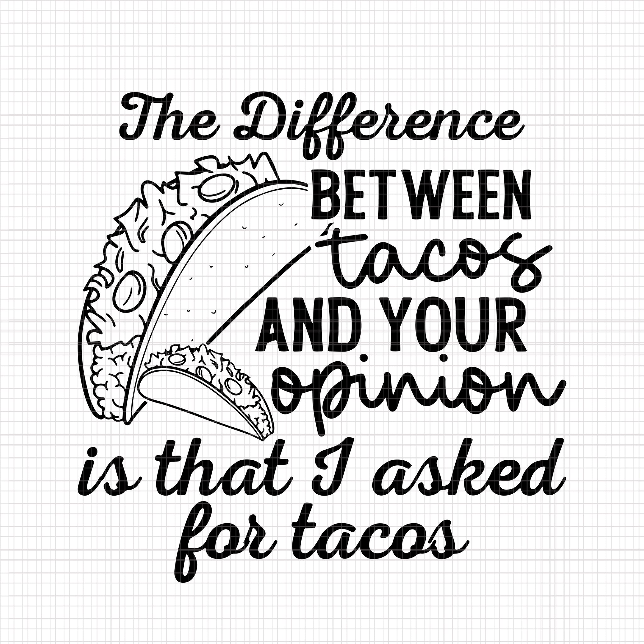 The Difference Between Tacos And Your Opinion, Is That I Asked For Tacos, Tacos Svg, Tacos And Your Opinion