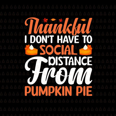 Thankful I Don't Have To Social Distance From Pumpkin Pie Svg, Happy Thanksgiving Svg, Turkey Svg, Turkey Day Svg, Thanksgiving Svg, Thanksgiving Turkey Svg, Thanksgiving 2021 Svg
