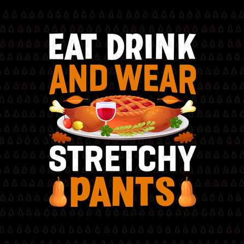 Eat Drink And Wear Stretchy Pants Svg, Happy Thanksgiving Svg, Turkey Svg, Turkey Day Svg, Thanksgiving Svg, Thanksgiving Turkey Svg, Thanksgiving 2021 Svg