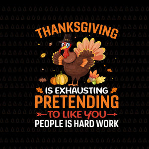 Thanksgiving Is Exhausting Pretending To Like You People Is Hard Work Svg, Happy Thanksgiving Svg, Turkey Svg, Turkey Day Svg, Thanksgiving Svg, Thanksgiving Turkey Svg, Thanksgiving 2021 Svg