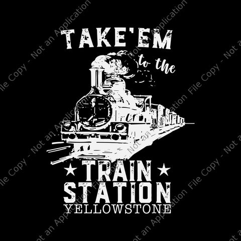 Take'em To The Train Station Yellowstone Svg, Train Station Svg, Western Coountry Yellowstone Take Em To The Train Station Svg,